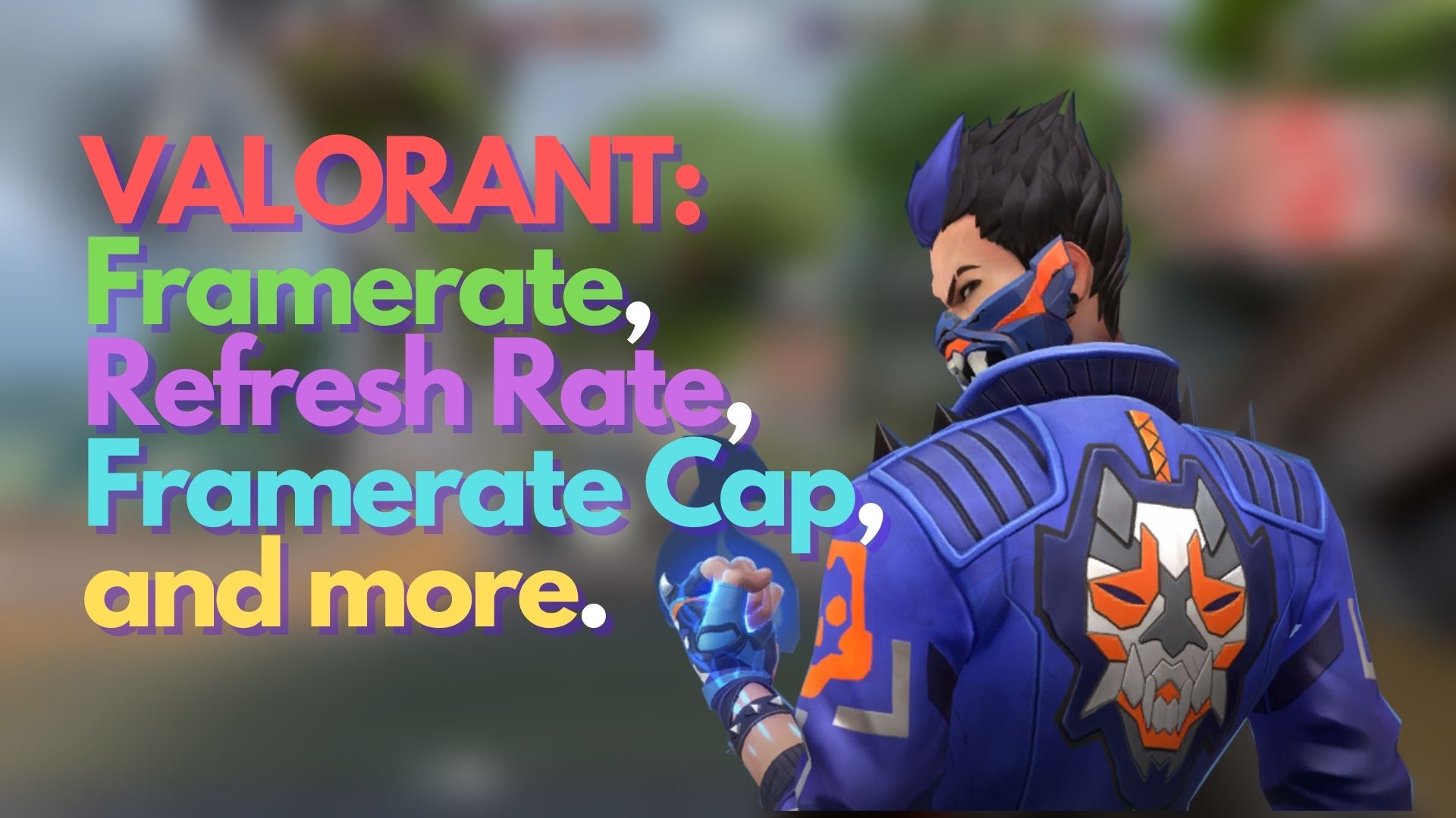 VALORANT Framerate, Refresh Rate, Framerate Cap, and more.